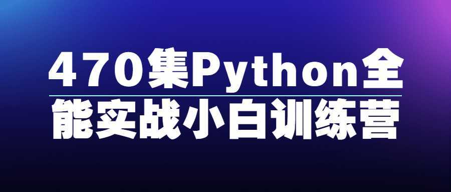 470集Python全能实战小白训练营 - 酷吧易资源网-酷吧易资源网