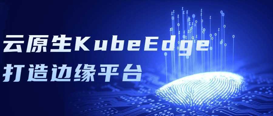 云原生KubeEdge打造边缘平台 - 酷吧易资源网-酷吧易资源网