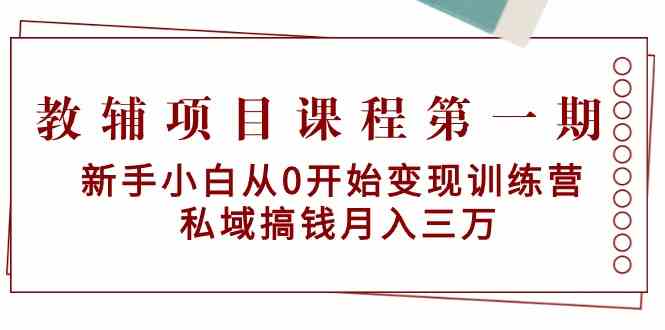 教辅项目课程第一期：新手小白从0开始变现训练营 私域搞钱月入三万-酷吧易资源网