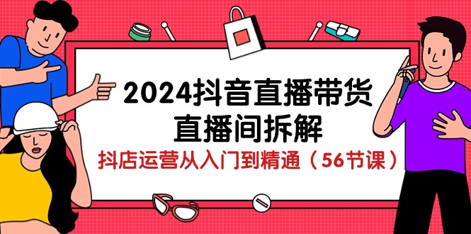 2024抖音直播带货直播间拆解：抖店运营从入门到精通（56节课）-酷吧易资源网