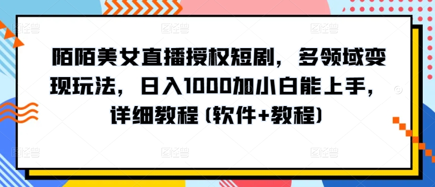 陌陌美女直播授权短剧，多领域变现玩法，日入1000加小白能上手，详细教程(软件+教程)-酷吧易资源网