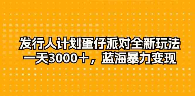 （10167期）发行人计划蛋仔派对全新玩法，一天3000＋，蓝海暴力变现-酷吧易资源网