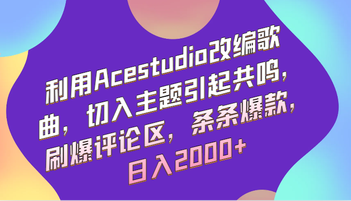 利用Acestudio改编歌曲，切入主题引起共鸣，刷爆评论区，条条爆款，日入2000+-酷吧易资源网