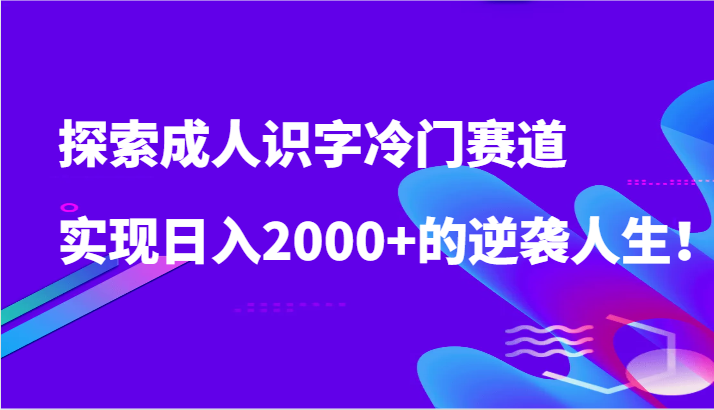 探索成人识字冷门赛道，实现日入2000+的逆袭人生！-酷吧易资源网