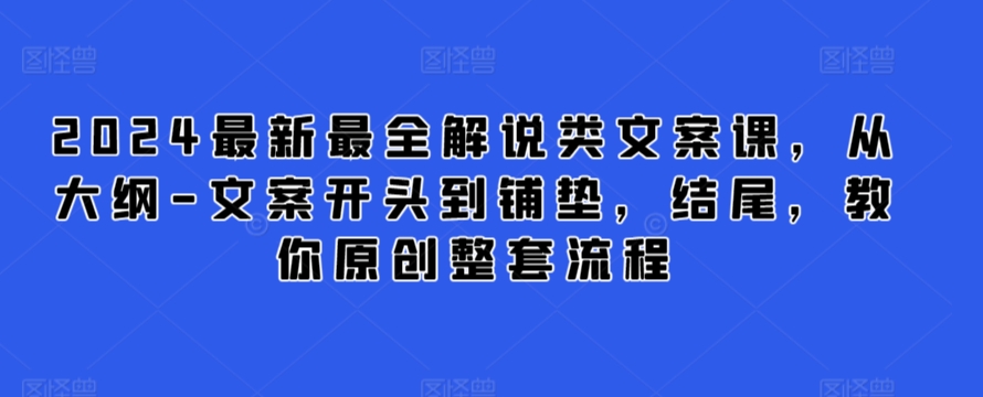 2024最新最全解说类文案课，从大纲-文案开头到铺垫，结尾，教你原创整套流程-酷吧易资源网