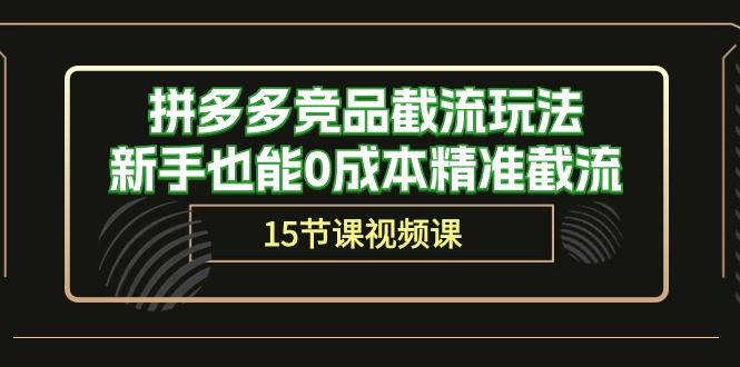 拼多多竞品截流玩法，新手也能0成本精准截流（15节课）-酷吧易资源网