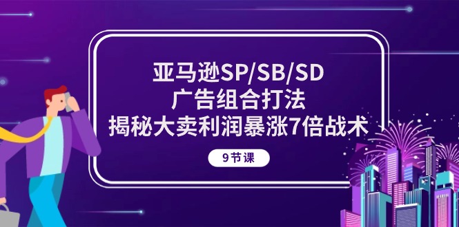 （10687期）亚马逊SP/SB/SD广告组合打法，揭秘大卖利润暴涨7倍战术 (9节课)-酷吧易资源网