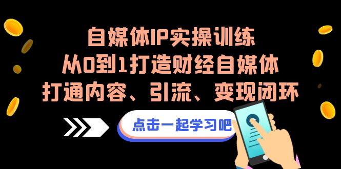 自媒体IP实操训练，从0到1打造财经自媒体，打通内容、引流、变现闭环-酷吧易资源网