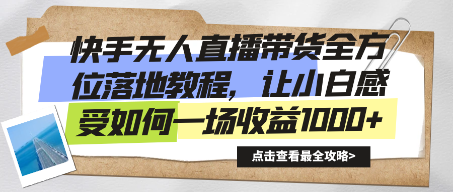 快手无人直播带货全方位落地教程，让小白感受如何一场收益1000+-酷吧易资源网