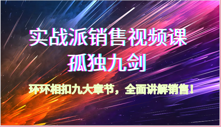 实战派销售视频课-孤独九剑，环环相扣九大章节，全面讲解销售（62节）-酷吧易资源网