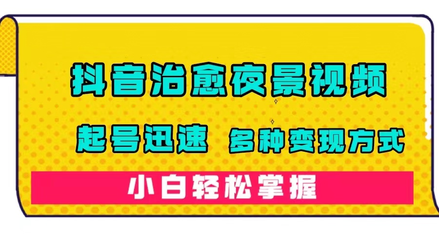 抖音治愈系夜景视频，起号迅速，多种变现方式，小白轻松掌握（附120G素材）-酷吧易资源网