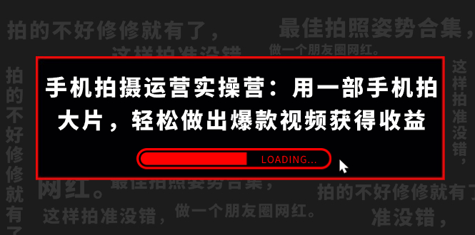 手机拍摄-运营实操营：用一部手机拍大片，轻松做出爆款视频获得收益 (38节) -酷吧易资源网