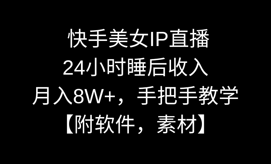 快手美女IP直播，24小时睡后收入，月入8W+，手把手教学【附软件，素材】-酷吧易资源网