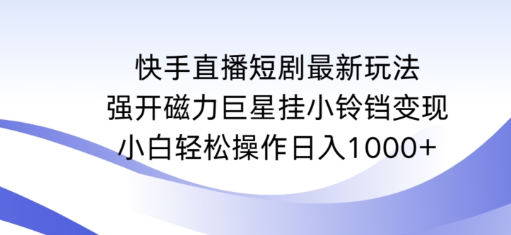 快手直播短剧最新玩法，强开磁力巨星挂小铃铛变现，小白轻松操作日入1000+-酷吧易资源网