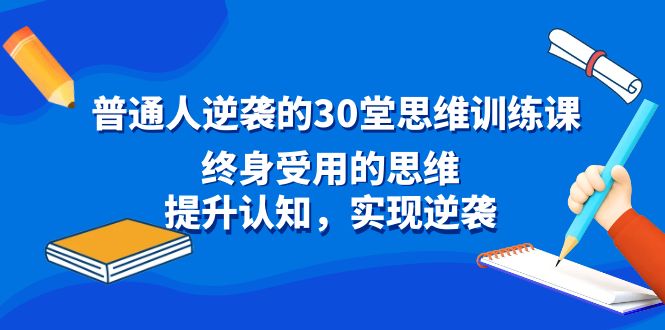 普通人逆袭的30堂思维训练课，终身受用的思维，提升认知，实现逆袭-酷吧易资源网