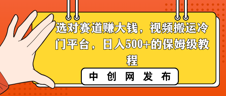 选对赛道赚大钱，视频搬运冷门平台，日入500+的保姆级教程-酷吧易资源网