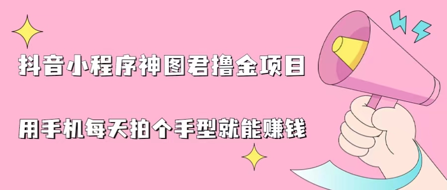 抖音小程序神图君撸金项目，用手机每天拍个手型挂载一下小程序就能赚钱-酷吧易资源网