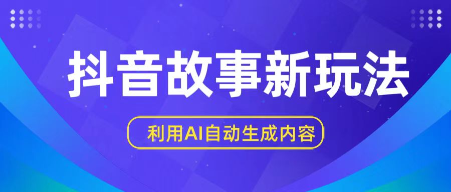 抖音故事新玩法，利用AI自动生成原创内容，新手日入一到三张【揭秘】-酷吧易资源网