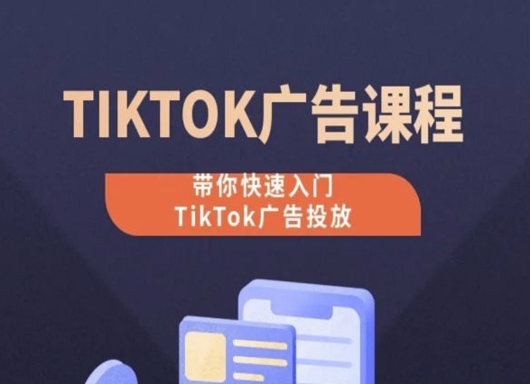 TikTok广告投放课程，从0-1实操课，带你快速入门TikTok广告投放-酷吧易资源网