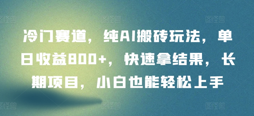 冷门赛道，纯AI搬砖玩法，单日收益800+，快速拿结果，长期项目，小白也能轻松上手-酷吧易资源网