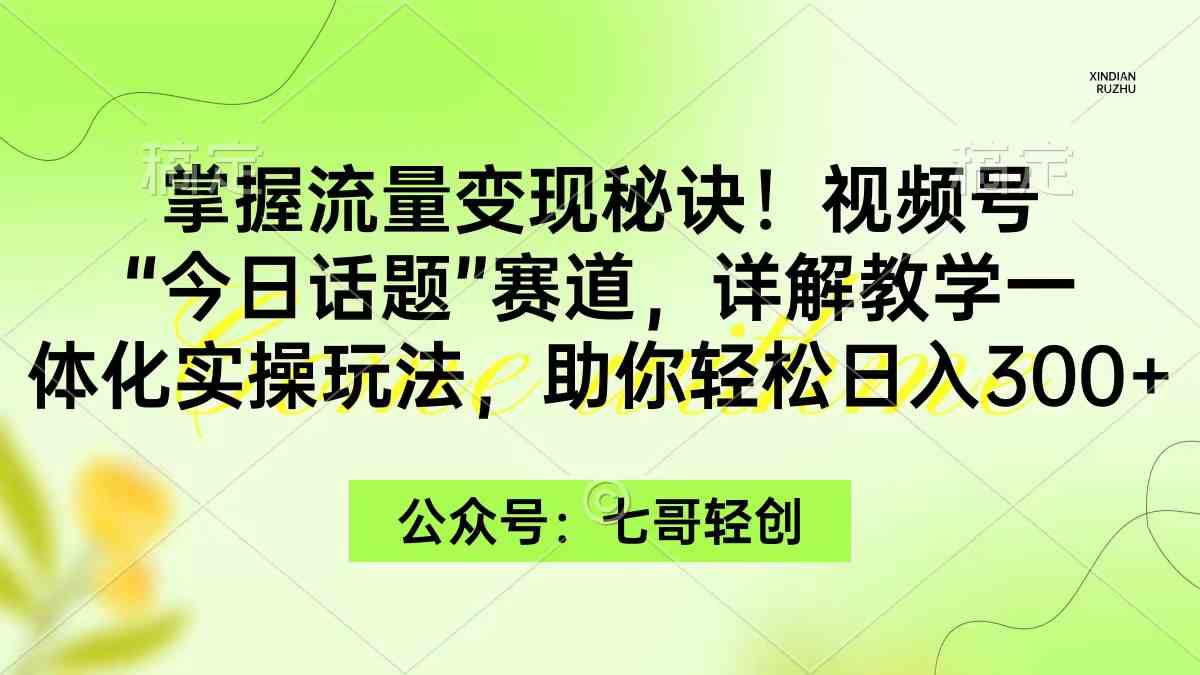 （9437期）掌握流量变现秘诀！视频号“今日话题”赛道，一体化实操玩法，助你日入300+-酷吧易资源网