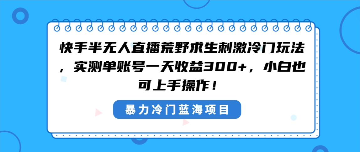 快手半无人直播荒野求生刺激冷门玩法，实测单账号一天收益300+，小白也…-酷吧易资源网