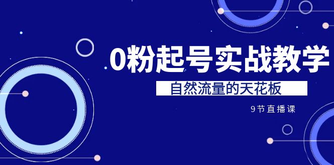 某收费培训7-8月课程：0粉起号实战教学，自然流量的天花板（9节）-酷吧易资源网