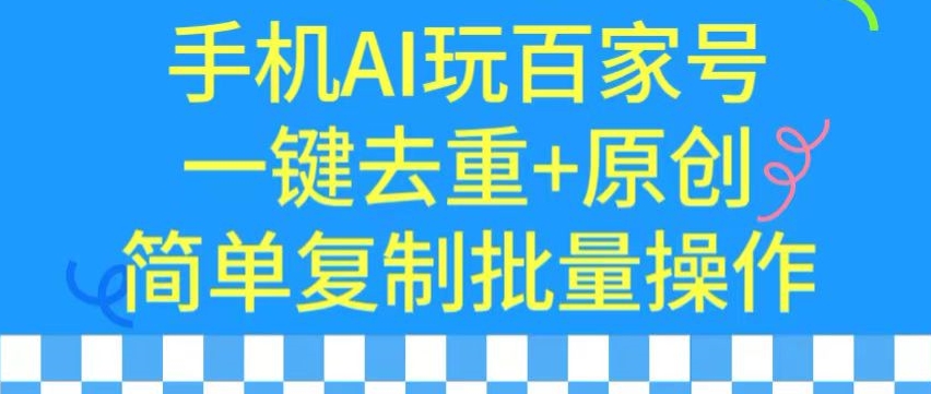 用手机AI玩百家号，一键去重+原创，简单复制批量操作-酷吧易资源网