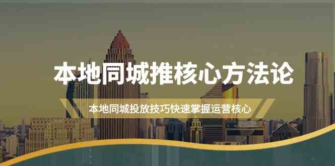 （9439期）本地同城·推核心方法论，本地同城投放技巧快速掌握运营核心（16节课）-酷吧易资源网