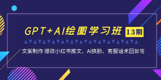 GPT+AI绘图学习班【13期更新】 文案制作 爆款小红书推文、AI换脸、客服话术-酷吧易资源网