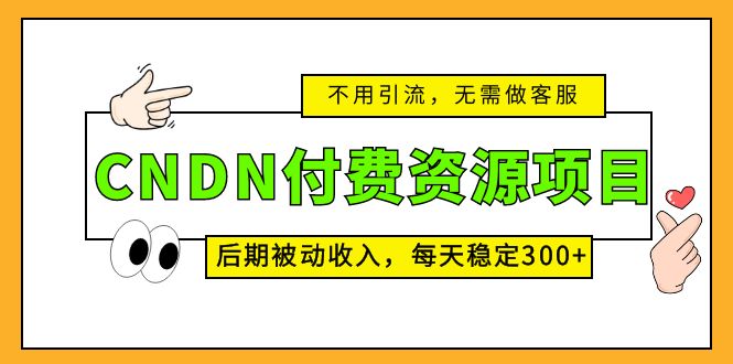 CNDN付费资源项目，不用引流，无需做客服，后期被动收入，每天稳定300+-酷吧易资源网