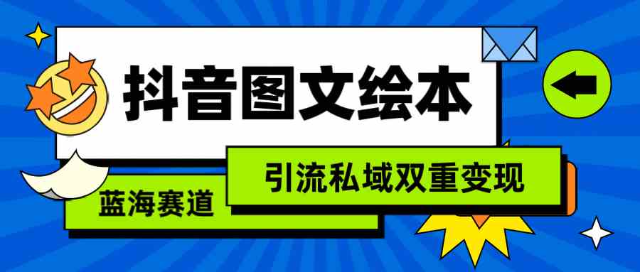 （9309期）抖音图文绘本，简单搬运复制，引流私域双重变现（教程+资源）-酷吧易资源网