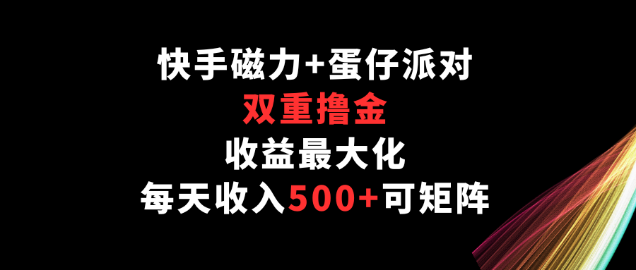 快手磁力+蛋仔派对，双重撸金，收益最大化，每天收入500+，可矩阵-酷吧易资源网