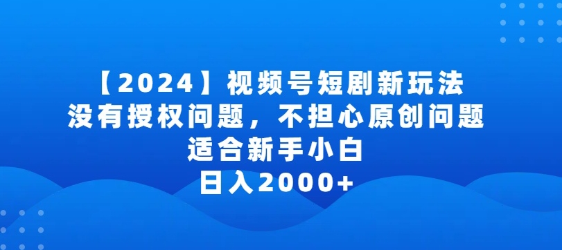 2024视频号短剧玩法，没有授权问题，不担心原创问题，适合新手小白，日入2000+-酷吧易资源网