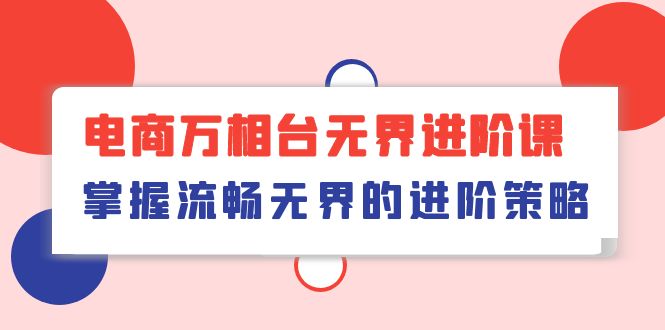 （10315期）电商 万相台无界进阶课，掌握流畅无界的进阶策略（41节课）-酷吧易资源网