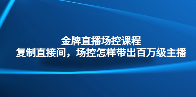 金牌直播场控课程：复制直接间，场控如何带出百万级主播-酷吧易资源网