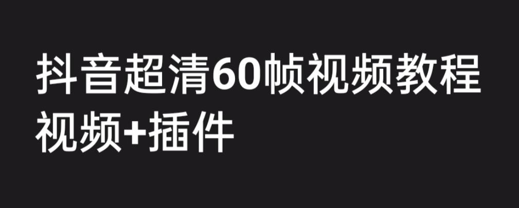 外面收费2300的抖音高清60帧视频教程，学会如何制作视频（教程+插件）-酷吧易资源网