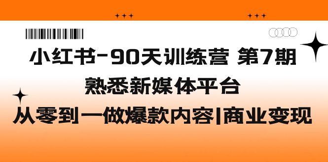 小红书-90天训练营-第7期，熟悉新媒体平台|从零到一做爆款内容|商业变现-酷吧易资源网