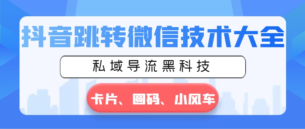 抖音跳转微信技术大全，私域导流黑科技—卡片圆码小风车-酷吧易资源网