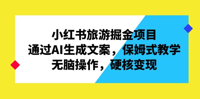 小红书旅游掘金项目，通过AI生成文案，保姆式教学，无脑操作，硬核变现-酷吧易资源网