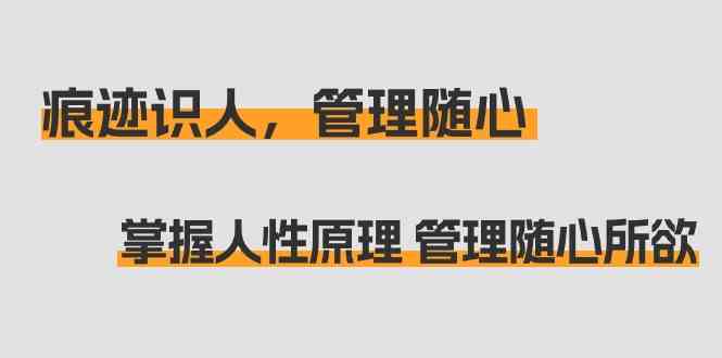 痕迹识人，管理随心：掌握人性原理 管理随心所欲（31节课）-酷吧易资源网