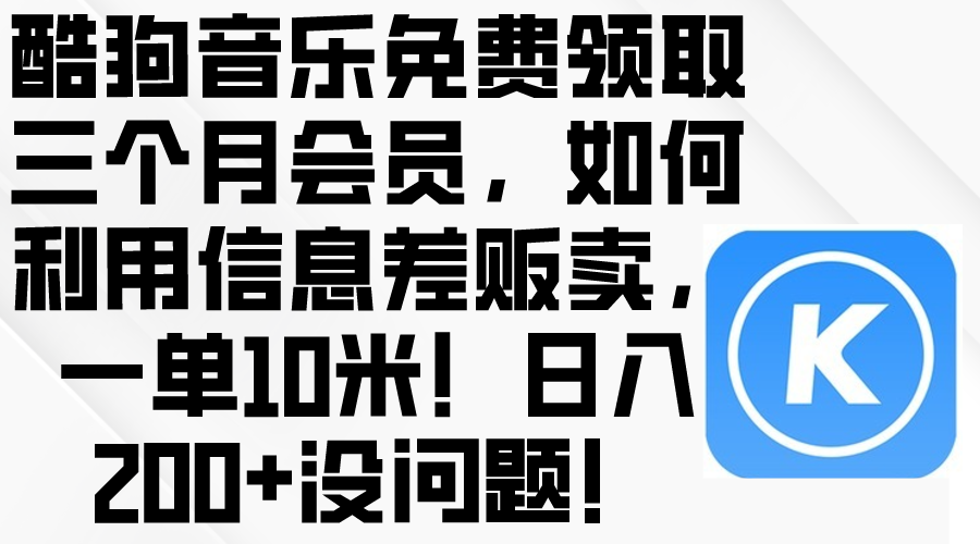 （10236期）酷狗音乐免费领取三个月会员，利用信息差贩卖，一单10米！日入200+没问题-酷吧易资源网