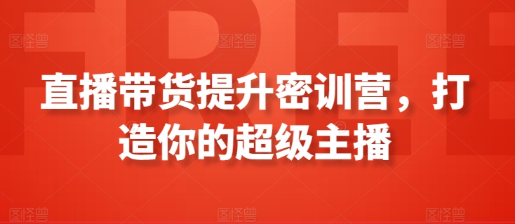 直播带货提升密训营，打造你的超级主播-酷吧易资源网