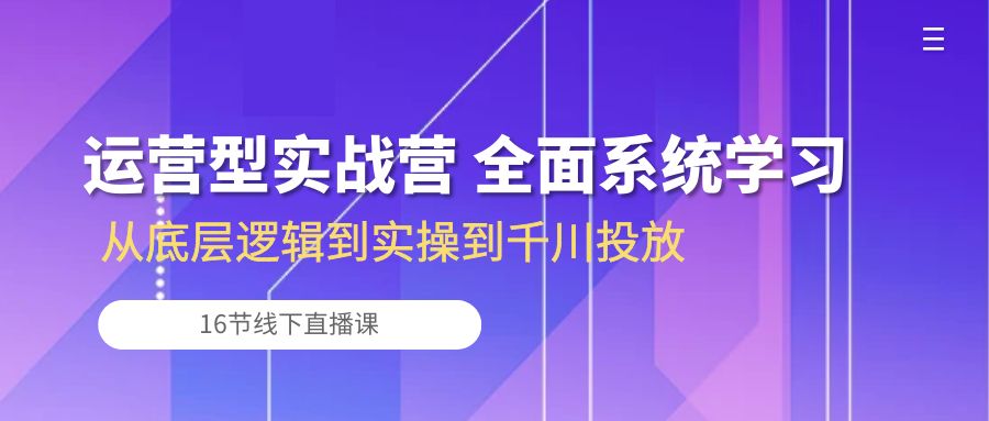 运营型实战营 全面系统学习-从底层逻辑到实操到千川投放（16节线下直播课)-酷吧易资源网