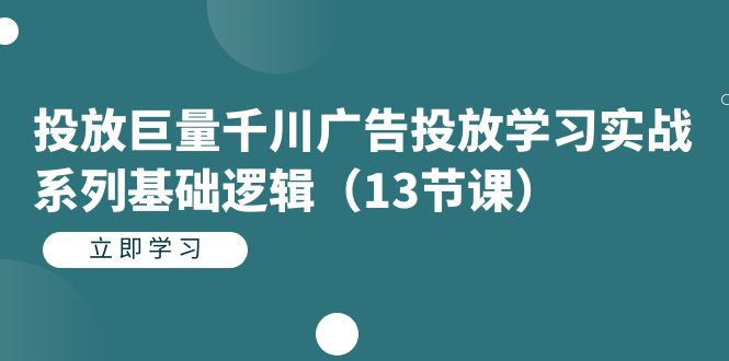 投放巨量千川广告投放学习实战系列基础逻辑（13节课）-酷吧易资源网