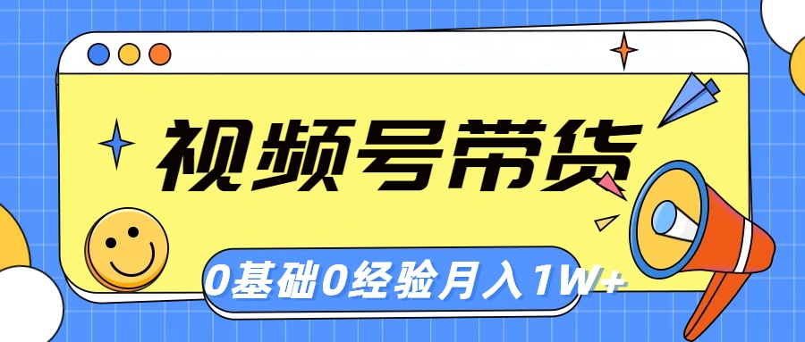 （10723期）视频号轻创业带货，零基础，零经验，月入1w+-酷吧易资源网