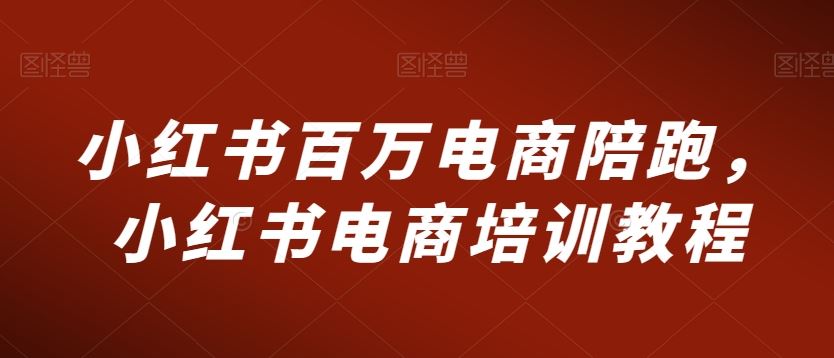 小红书百万电商陪跑，小红书电商培训教程-酷吧易资源网