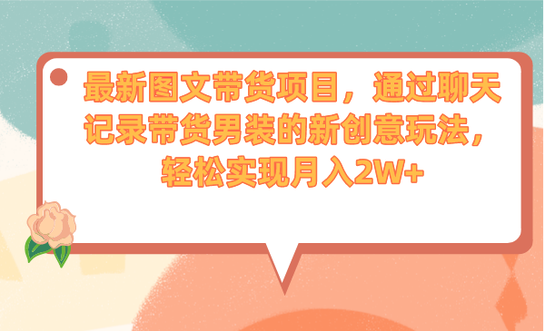 最新图文带货项目，通过聊天记录带货男装的新创意玩法，轻松实现月入2W+-酷吧易资源网