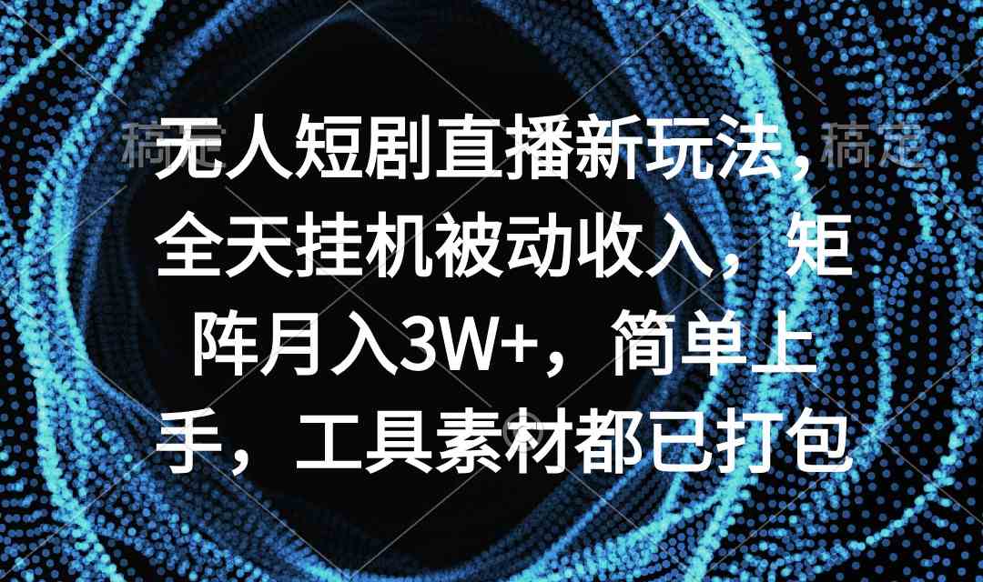 （9144期）无人短剧直播新玩法，全天挂机被动收入，矩阵月入3W+，简单上手，工具素…-酷吧易资源网