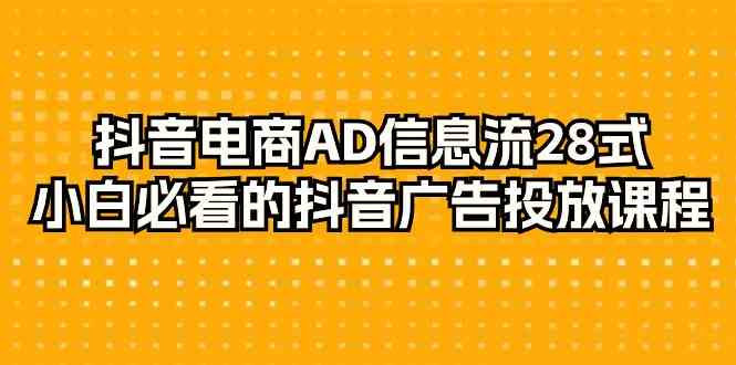 抖音电商AD信息流28式，小白必看的抖音广告投放课程（29节课）-酷吧易资源网